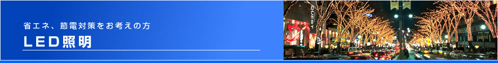 省エネ、節電対策をお考えの方　LED照明